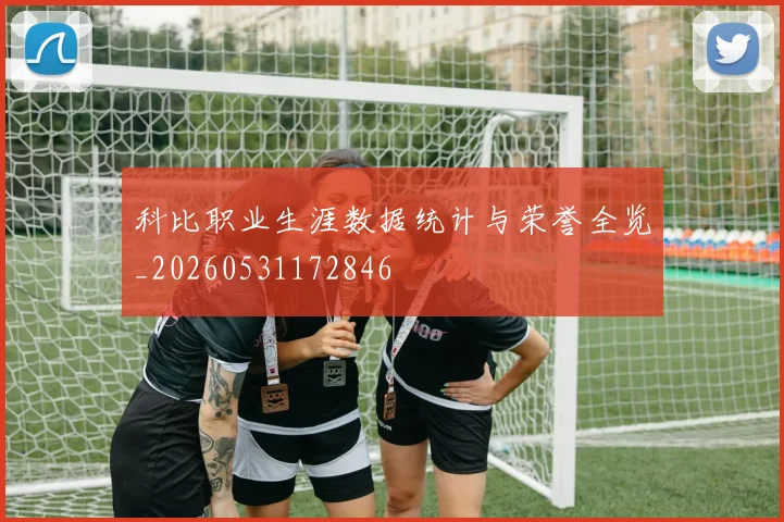 科比职业生涯数据统计与荣誉全览_20260531172846