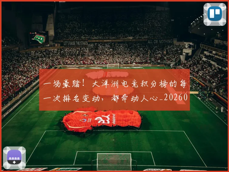 一场豪赌!大洋洲电竞积分榜的每一次排名变动,都牵动人心_20260530144142