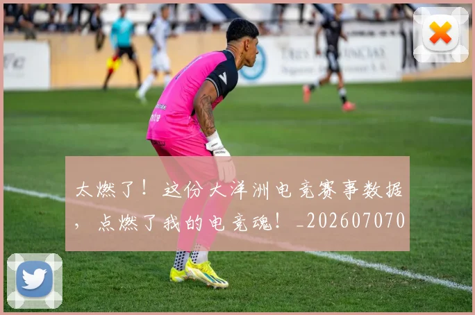 太燃了!这份大洋洲电竞赛事数据,点燃了我的电竞魂!_20260707021916
