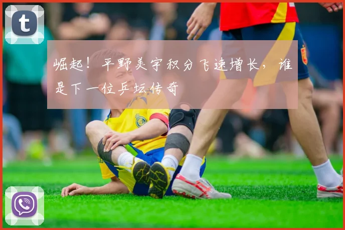 崛起！平野美宇积分飞速增长，谁是下一位乒坛传奇