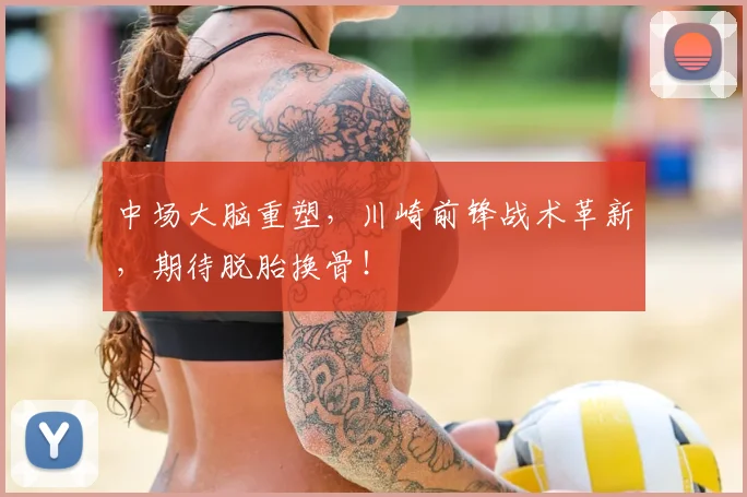 中场大脑重塑,川崎前锋战术革新,期待脱胎换骨!