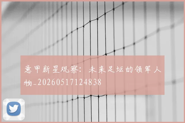 意甲新星观察：未来足坛的领军人物_20260517124838