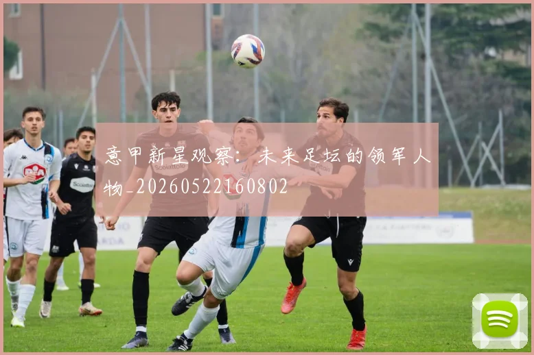 意甲新星观察:未来足坛的领军人物_20260522160802