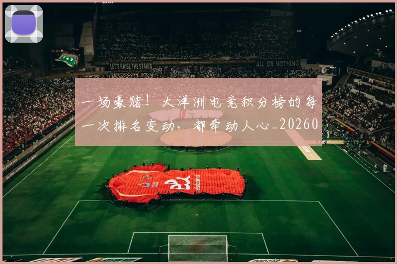 一场豪赌！大洋洲电竞积分榜的每一次排名变动，都牵动人心_20260702173527