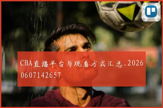 CBA直播平台与观看方式汇总_20260607142657