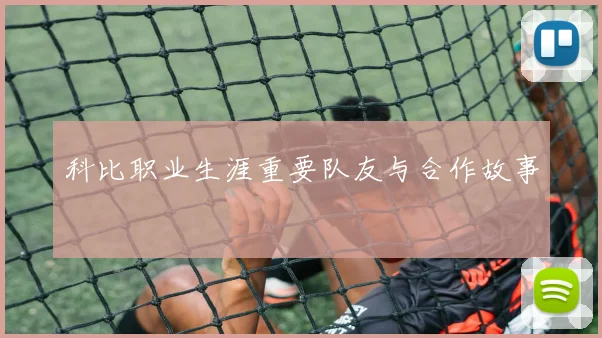 科比职业生涯重要队友与合作故事