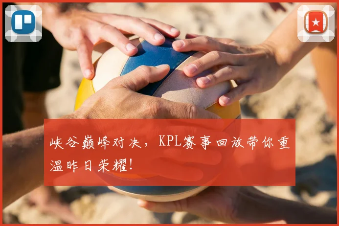 峡谷巅峰对决，KPL赛事回放带你重温昨日荣耀！