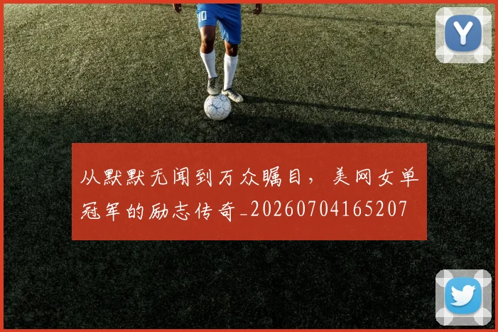 从默默无闻到万众瞩目，美网女单冠军的励志传奇_20260704165207