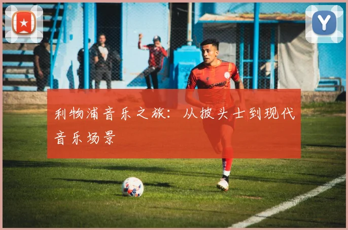利物浦音乐之旅:从披头士到现代音乐场景
