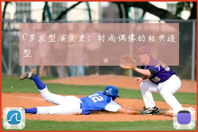 C罗发型演变史:时尚偶像的经典造型