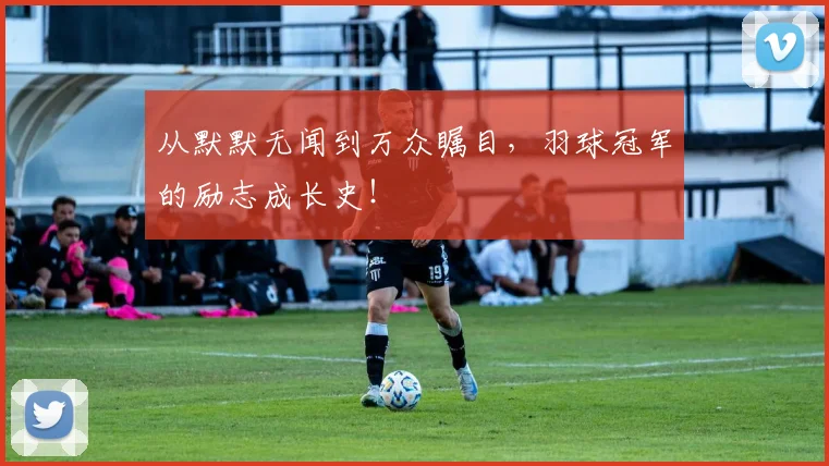 从默默无闻到万众瞩目,羽球冠军的励志成长史!