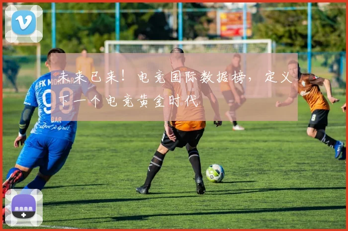 未来已来!电竞国际数据榜,定义下一个电竞黄金时代
