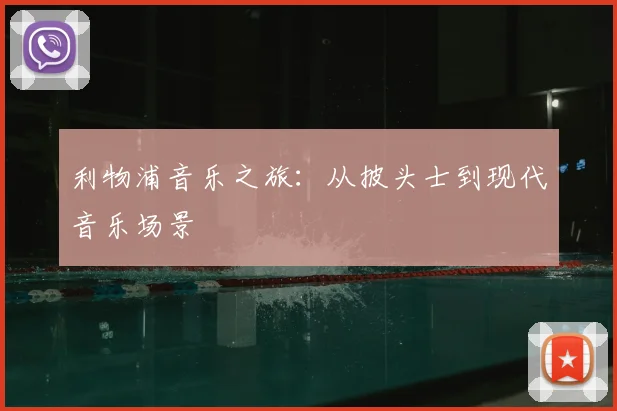 利物浦音乐之旅:从披头士到现代音乐场景