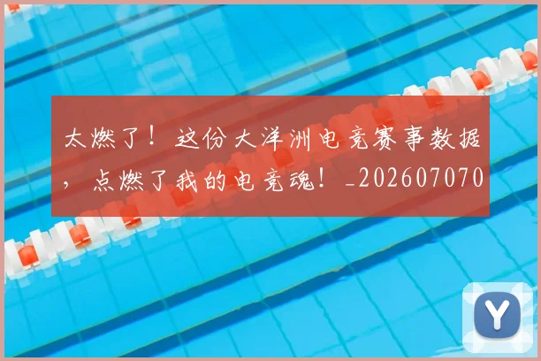 太燃了!这份大洋洲电竞赛事数据,点燃了我的电竞魂!_20260707021916