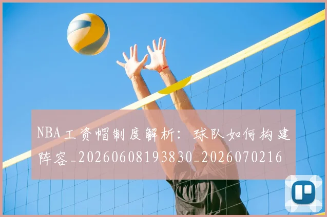 NBA工资帽制度解析:球队如何构建阵容_20260608193830_20260702165035