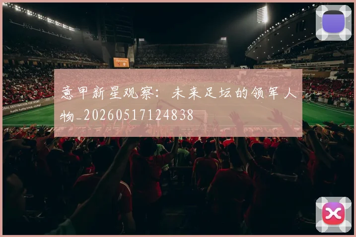 意甲新星观察：未来足坛的领军人物_20260517124838