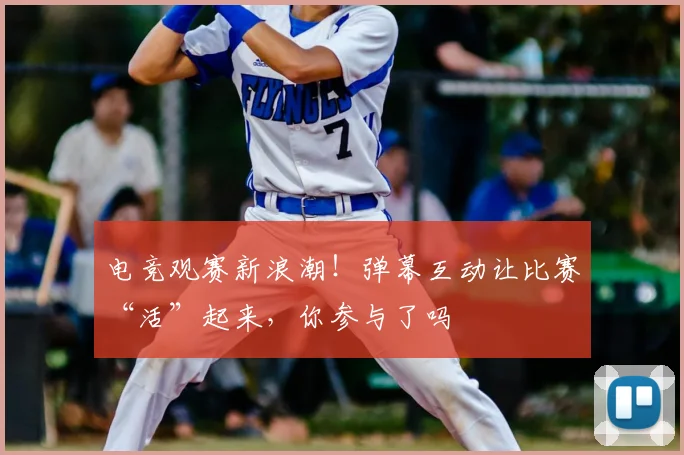 电竞观赛新浪潮！弹幕互动让比赛“活”起来，你参与了吗
