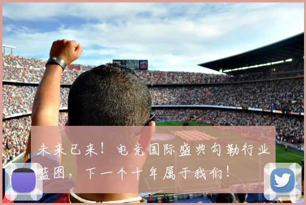 未来已来！电竞国际盛典勾勒行业蓝图，下一个十年属于我们！