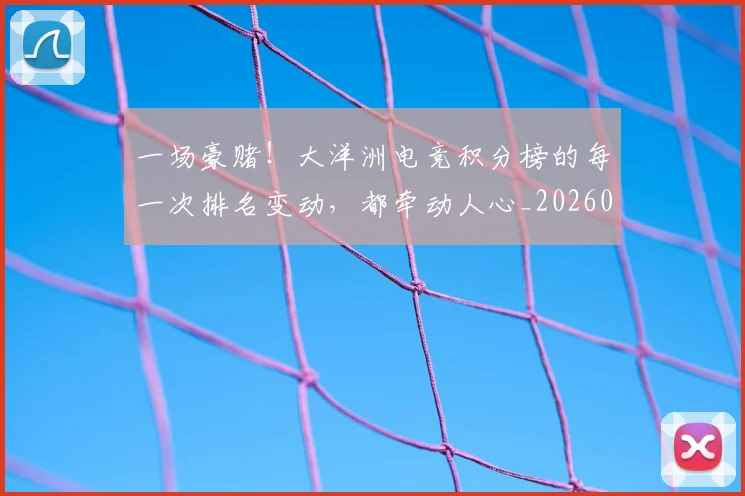 一场豪赌!大洋洲电竞积分榜的每一次排名变动,都牵动人心_20260702173527