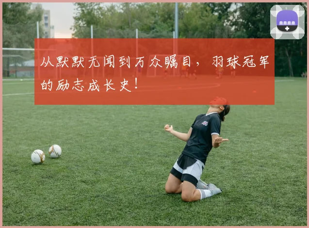 从默默无闻到万众瞩目,羽球冠军的励志成长史!