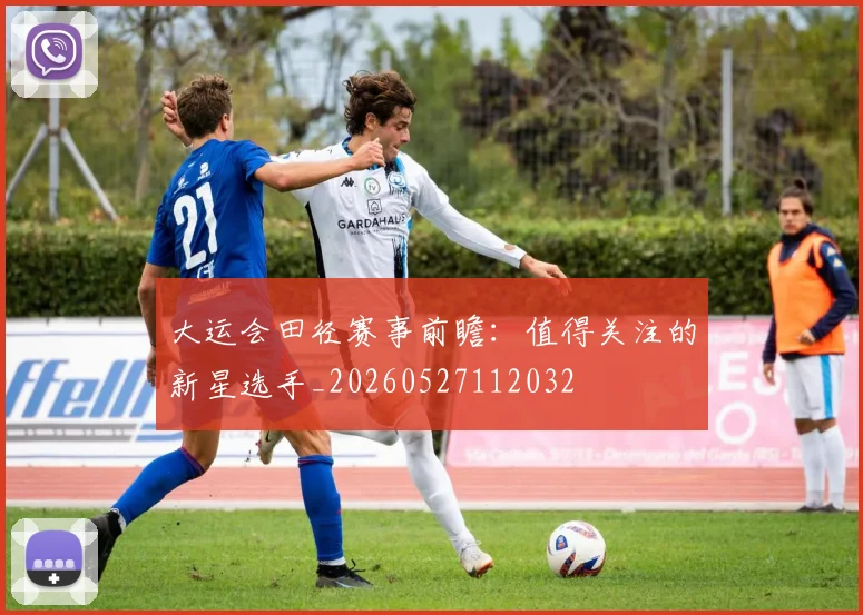 大运会田径赛事前瞻：值得关注的新星选手_20260527112032